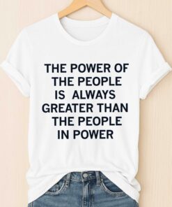 The Power Of The People Is Always Greater Than The People In Power Shirt