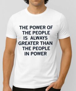The Power Of The People Is Always Greater Than The People In Power Shirt