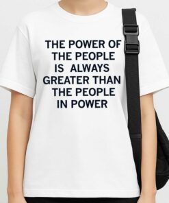 The Power Of The People Is Always Greater Than The People In Power Shirt 4