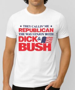 They Callin Me Republican The Way I Enjoy Both Dick and Bush Shirt