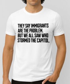 They Say Immigrants Are The Problem But We All Saw Who Stormed The Capitol Shirt