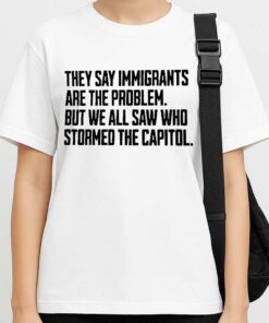 They Say Immigrants Are The Problem But We All Saw Who Stormed The Capitol Shirt 3