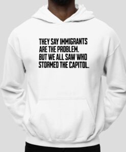 They Say Immigrants Are The Problem But We All Saw Who Stormed The Capitol Shirt 5