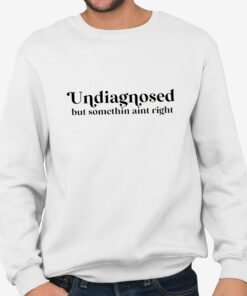 Undiagnosed But Somethin Aint Right Shirt