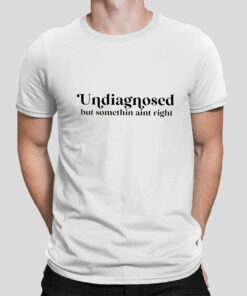 Undiagnosed But Somethin Aint Right Shirt