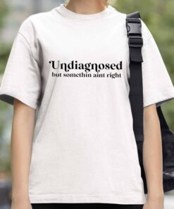 Undiagnosed But Somethin Aint Right Shirt 3