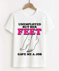Unemployed But Her Feet Gave Me A Job Shirt