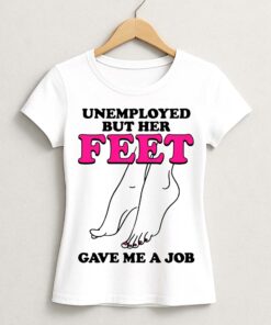 Unemployed But Her Feet Gave Me A Job Shirt