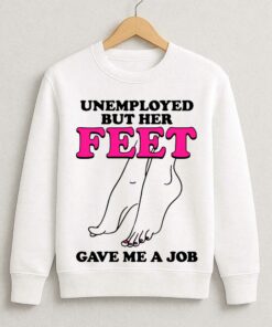 Unemployed But Her Feet Gave Me A Job Shirt 3 Unemployed But Her Feet Gave Me A Job Shirt 4