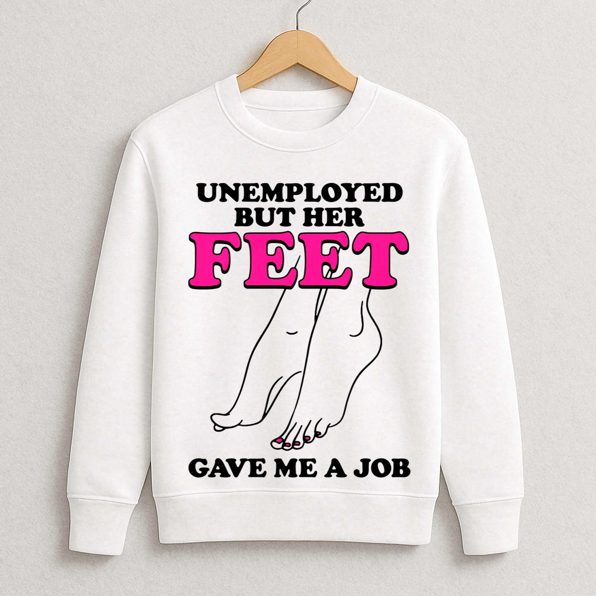 Unemployed But Her Feet Gave Me A Job Shirt Unemployed But Her Feet Gave Me A Job Shirt