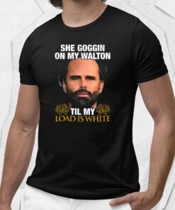 Walton Goggins She Goggin On My Walton Til My Load Is White Shirt