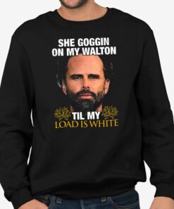 Walton Goggins She Goggin On My Walton Til My Load Is White Shirt