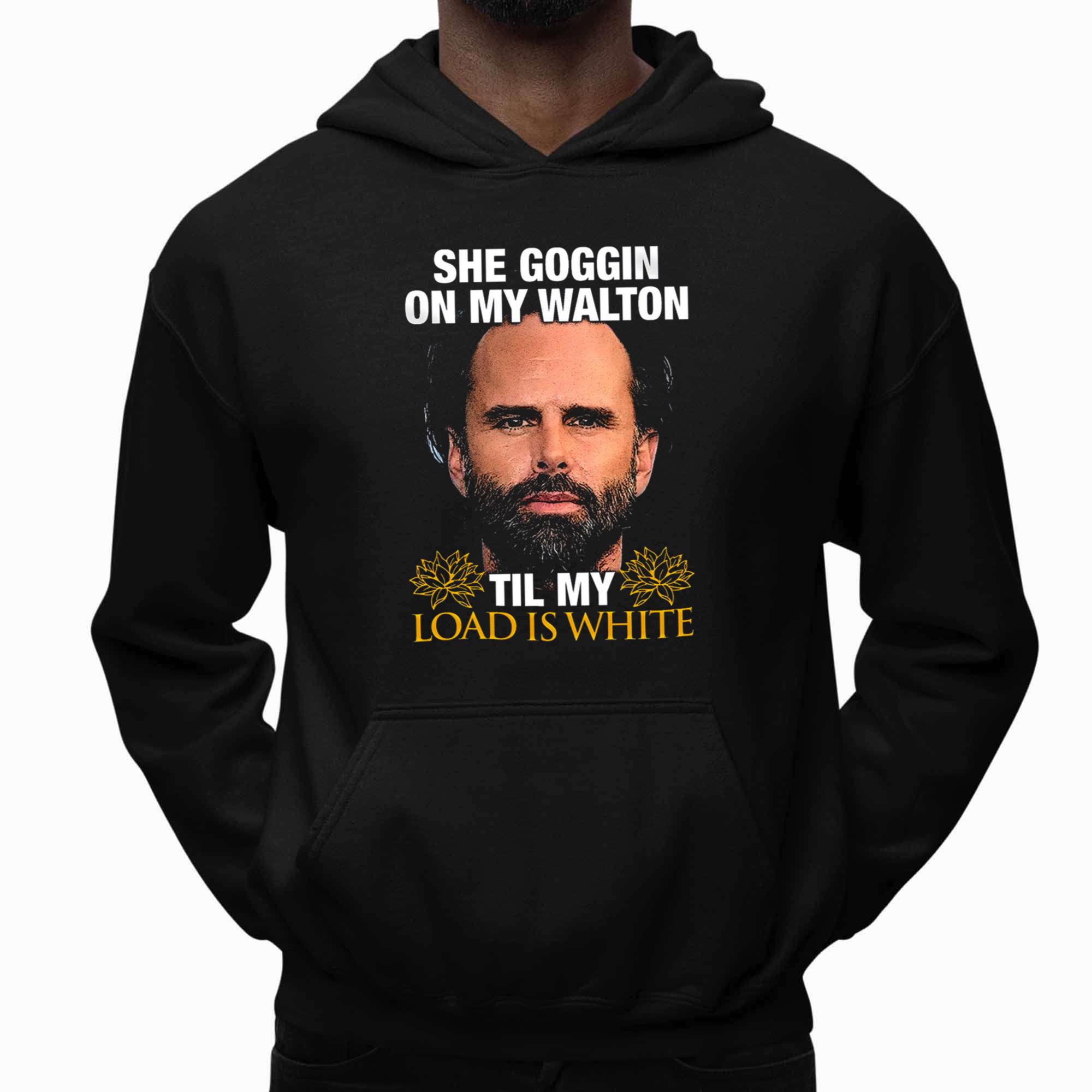 Walton Goggins She Goggin On My Walton Til My Load Is White Shirt Walton Goggins She Goggin On My Walton Til My Load Is White Shirt