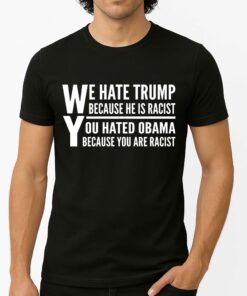 We Hate Trump Because He Is Racist, You Hated Obama Because You Are Racist Shirt