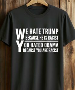 We Hate Trump Because He Is Racist, You Hated Obama Because You Are Racist Shirt