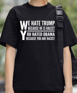 We Hate Trump Because He Is Racist, You Hated Obama Because You Are Racist Shirt 2 We Hate Trump Because He Is Racist You Hated Obama Because You Are Racist Shirt 3