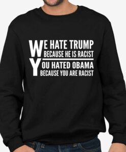 We Hate Trump Because He Is Racist, You Hated Obama Because You Are Racist Shirt 3 We Hate Trump Because He Is Racist You Hated Obama Because You Are Racist Shirt 4