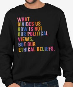 What Divides Us Now Is Not Our Political Views But Our Ethical Beliefs Shirt 3