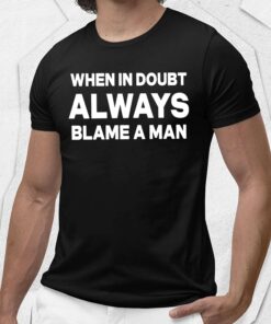 When In Doubt Always Blame A Man Shirt