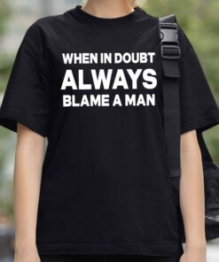 When In Doubt Always Blame A Man Shirt