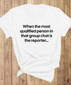 When the Most Qualified Person in That Group Chat is the Reporter Shirt
