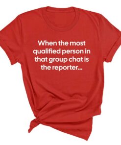 When the Most Qualified Person in That Group Chat is the Reporter Shirt 4
