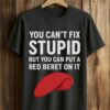 You Can’t Fix Stupid But You Can Put A Red Beret On It Shirt