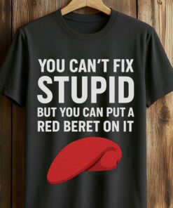 You Can’t Fix Stupid But You Can Put A Red Beret On It Shirt