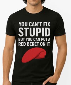 You Can’t Fix Stupid But You Can Put A Red Beret On It Shirt