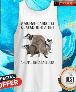A Woman Cannot Be Quarantined Alone She Also Needs Raccoons Shirt