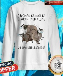 A Woman Cannot Be Quarantined Alone She Also Needs Raccoons Shirt 3