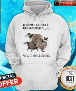 A Woman Cannot Be Quarantined Alone She Also Needs Raccoons Shirt 4