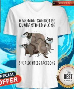 A Woman Cannot Be Quarantined Alone She Also Needs Raccoons Shirt 5
