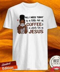 All I Need To Day Is A Little Bit Of Coffee A Whole Lot Of Jesus Shirt