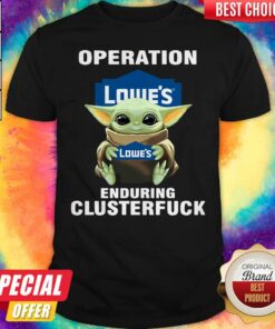 Baby Yoda Hug Operation Lowe’s Enduring Clusterfuck Shirt Baby Yoda Hug Operation Lowe’s Enduring Clusterfuck Shirt