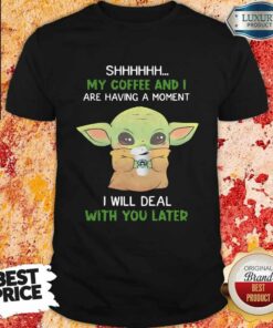 Baby Yoda Shhhhh My Coffee And I Are Having A Moment I Will Deal With You Later Shirt Baby Yoda Shhhhh My Coffee And I Are Having A Moment I Will Deal With You Later Shirt