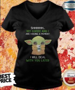 Baby Yoda Shhhhh My Coffee And I Are Having A Moment I Will Deal With You Later Shirt 3 Baby Yoda Shhhhh My Coffee And I Are Having A Moment I Will Deal With You Later Shirt 4