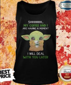 Baby Yoda Shhhhh My Coffee And I Are Having A Moment I Will Deal With You Later Shirt 4 Baby Yoda Shhhhh My Coffee And I Are Having A Moment I Will Deal With You Later Shirt 5