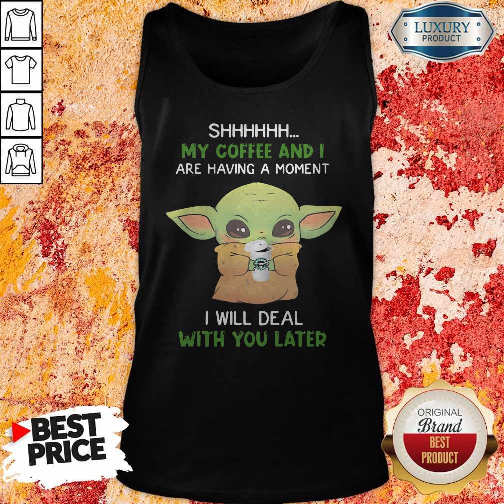Baby Yoda Shhhhh My Coffee And I Are Having A Moment I Will Deal With You Later Shirt Baby Yoda Shhhhh My Coffee And I Are Having A Moment I Will Deal With You Later Shirt