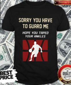 Basketball Sorry You Have To Guard Me Hope You Tape Your Ankles Shirt Basketball Sorry You Have To Guard Me Hope You Tape Your Ankles Shirt
