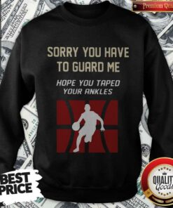 Basketball Sorry You Have To Guard Me Hope You Tape Your Ankles Shirt