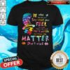 Be who You are and Say What You Feel Because Those Who Mind Don’t Matter And Those Who Matter Don’t Mind Shirt