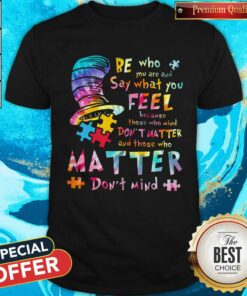 Be who You are and Say What You Feel Because Those Who Mind Don’t Matter And Those Who Matter Don’t Mind Shirt Be who You are and Say What You Feel Because Those Who Mind Don’t Matter And Those Who Matter Don’t Mind Shirt