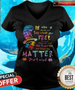 Be who You are and Say What You Feel Because Those Who Mind Don’t Matter And Those Who Matter Don’t Mind Shirt