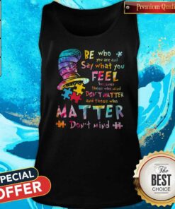 Be who You are and Say What You Feel Because Those Who Mind Don't Matter And Those Who Matter Don't Mind Shirt 3
