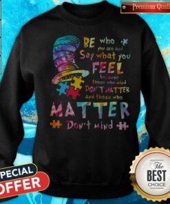 Be who You are and Say What You Feel Because Those Who Mind Don't Matter And Those Who Matter Don't Mind Shirt 4