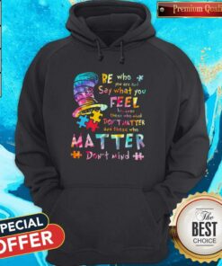 Be who You are and Say What You Feel Because Those Who Mind Don't Matter And Those Who Matter Don't Mind Shirt 5