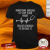 Beatstethoscope Handsome Enough To Stop Your Heart Skilled Enough To Restart It Shirt