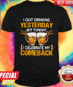 Beer I Quit Drinking Yesterday But Tonight I Celebrate My Comeback Shirt Beer I Quit Drinking Yesterday But Tonight I Celebrate My Comeback Shirt