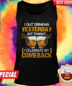 Beer I Quit Drinking Yesterday But Tonight I Celebrate My Comeback Shirt 3